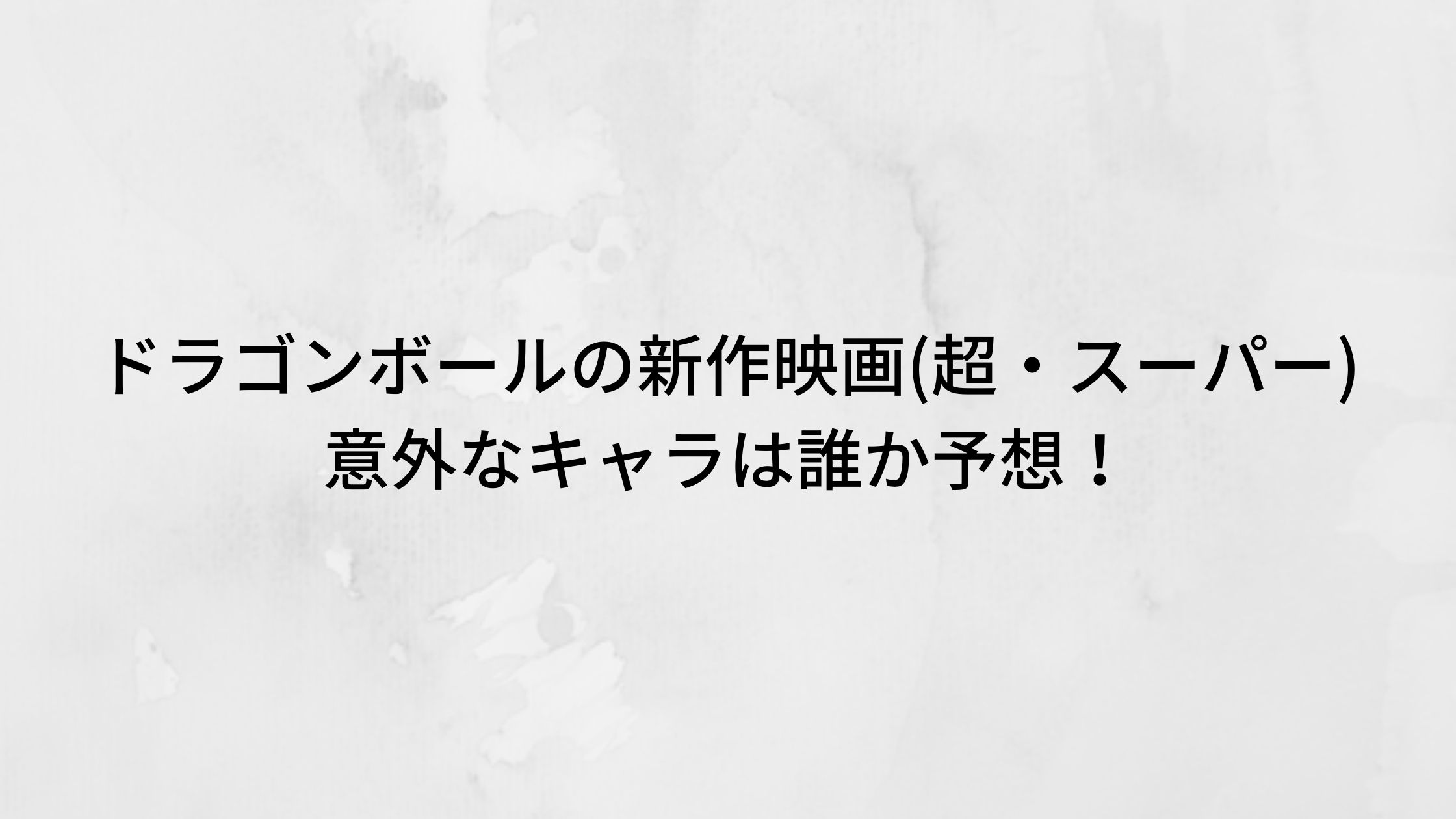 ドラゴンボールの新作映画 超 スーパー 意外なキャラは誰か予想 トリガーナイン